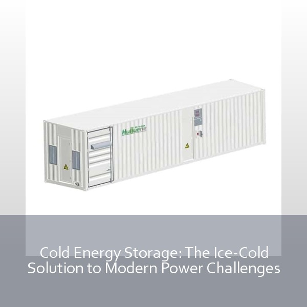 Cold Energy Storage: The Ice-Cold Solution to Modern Power Challenges